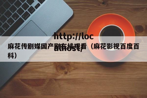麻花传剧媒国产剧在线观看（麻花影视百度百科）
